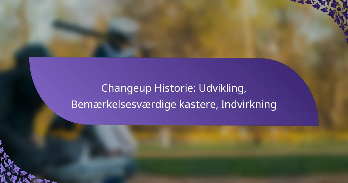 Changeup Historie: Udvikling, Bemærkelsesværdige kastere, Indvirkning