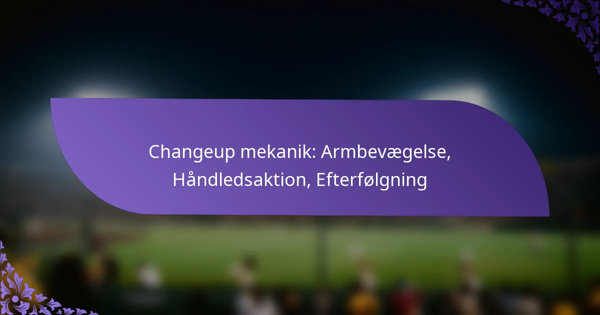 Changeup mekanik: Armbevægelse, Håndledsaktion, Efterfølgning