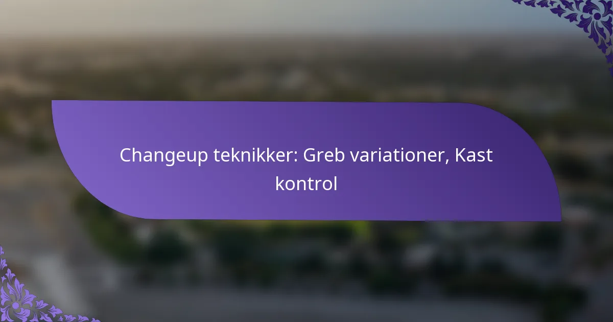 Changeup teknikker: Greb variationer, Kast kontrol