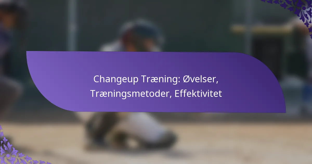 Changeup Træning: Øvelser, Træningsmetoder, Effektivitet