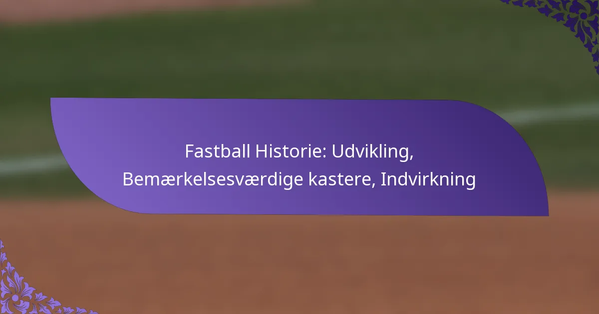 Fastball Historie: Udvikling, Bemærkelsesværdige kastere, Indvirkning