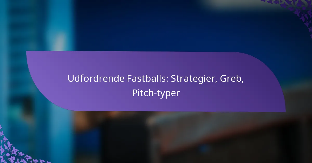 Udfordrende Fastballs: Strategier, Greb, Pitch-typer