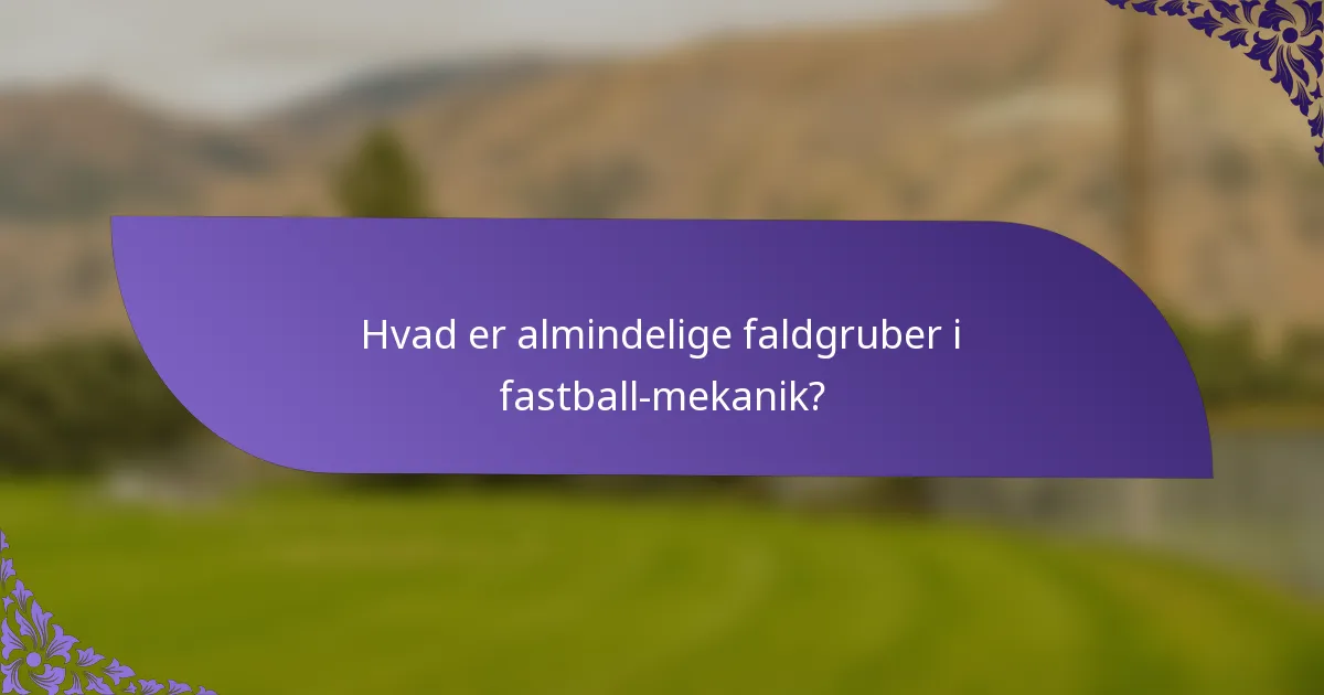 Hvad er almindelige faldgruber i fastball-mekanik?