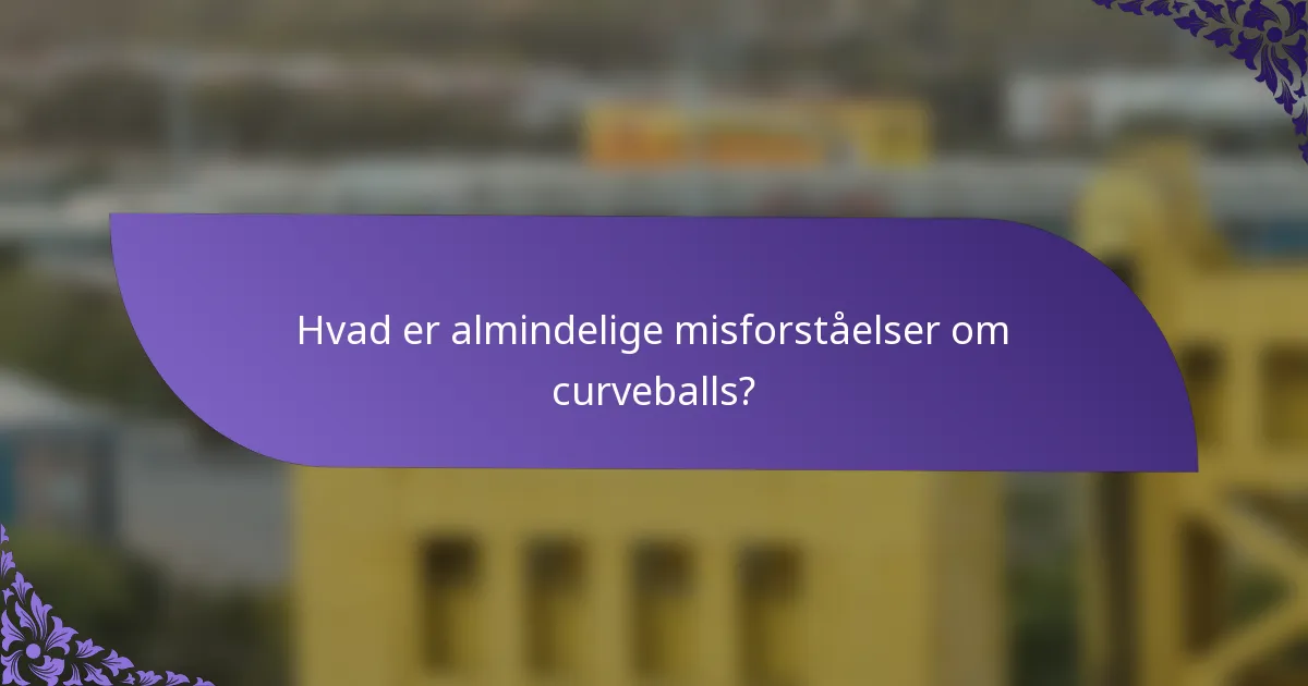 Hvad er almindelige misforståelser om curveballs?