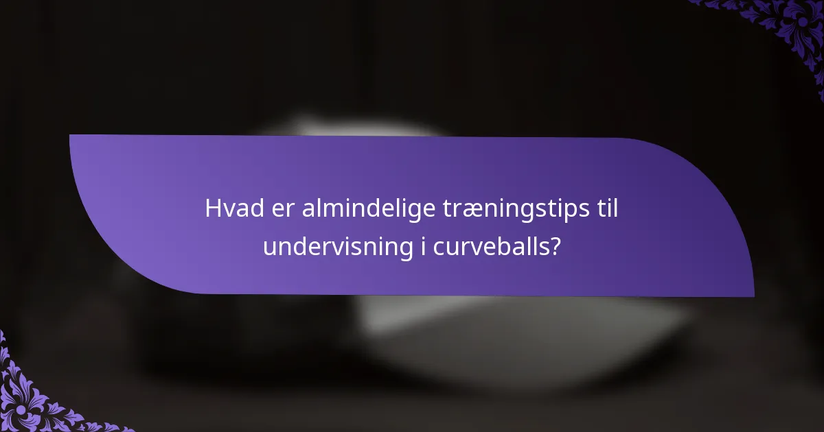 Hvad er almindelige træningstips til undervisning i curveballs?