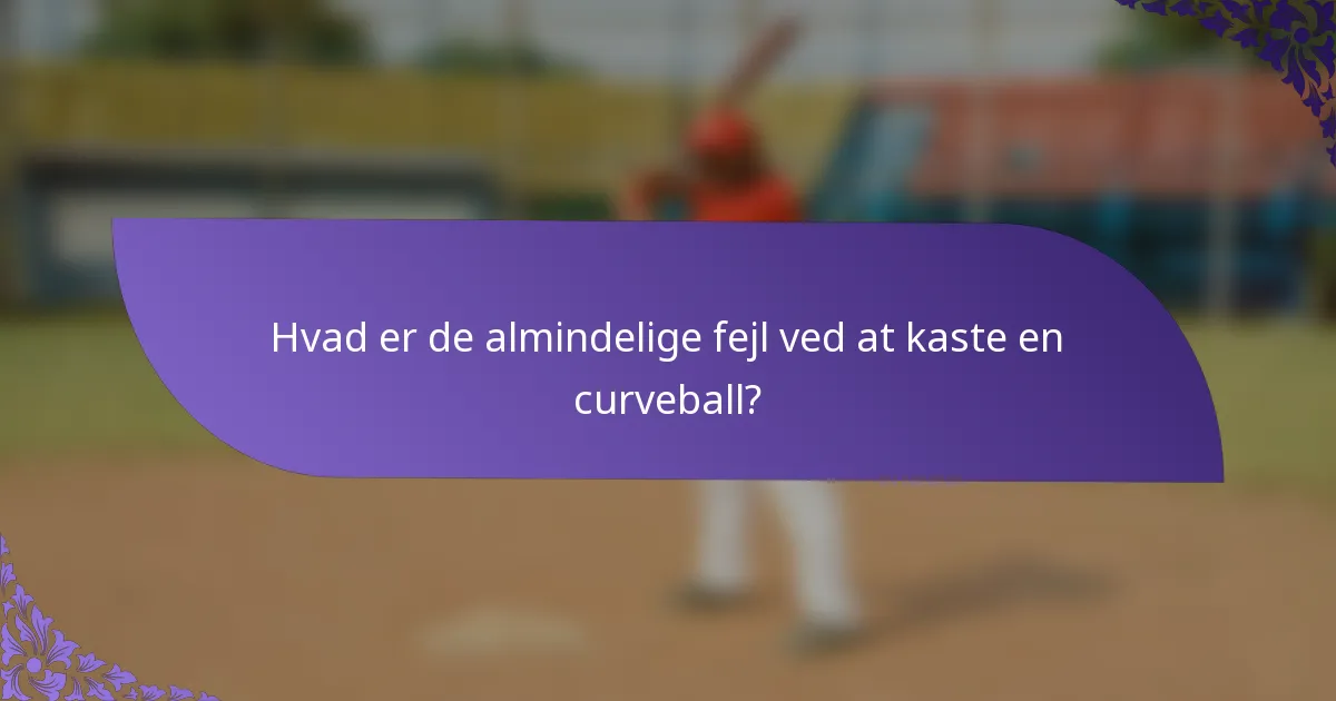 Hvad er de almindelige fejl ved at kaste en curveball?