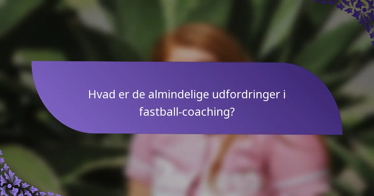 Hvad er de almindelige udfordringer i fastball-coaching?