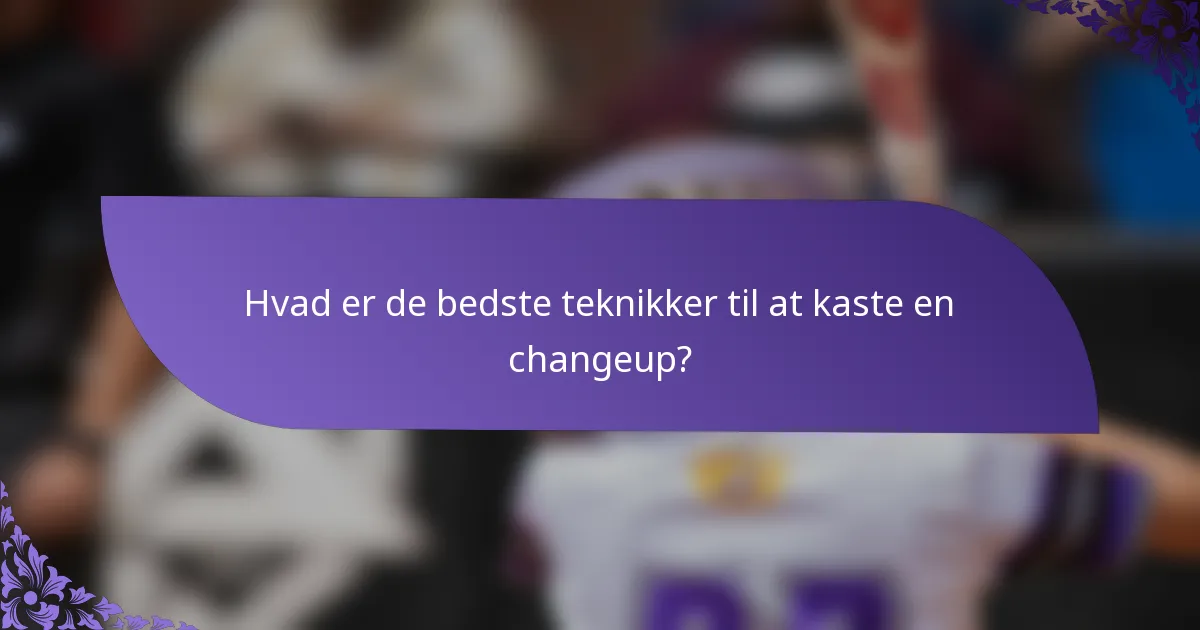 Hvad er de bedste teknikker til at kaste en changeup?