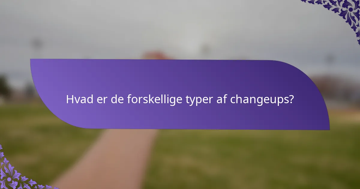 Hvad er de forskellige typer af changeups?