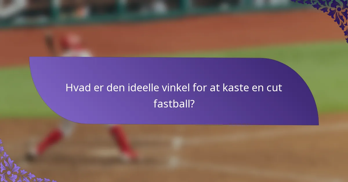 Hvad er den ideelle vinkel for at kaste en cut fastball?
