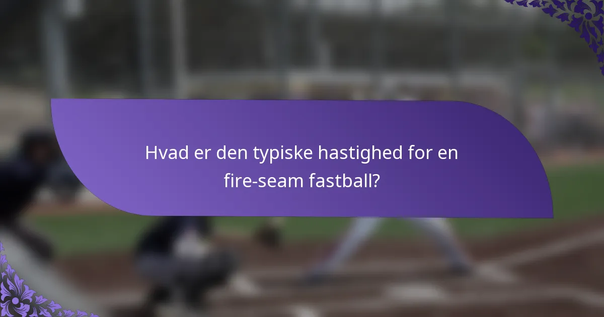 Hvad er den typiske hastighed for en fire-seam fastball?