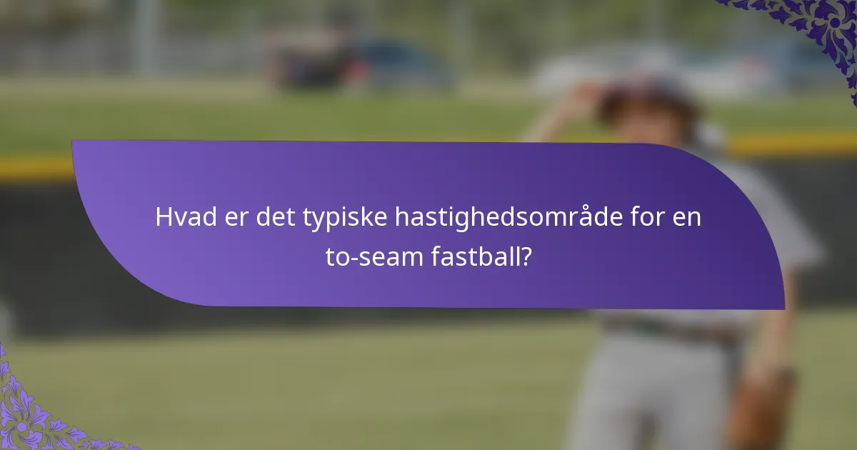 Hvad er det typiske hastighedsområde for en to-seam fastball?