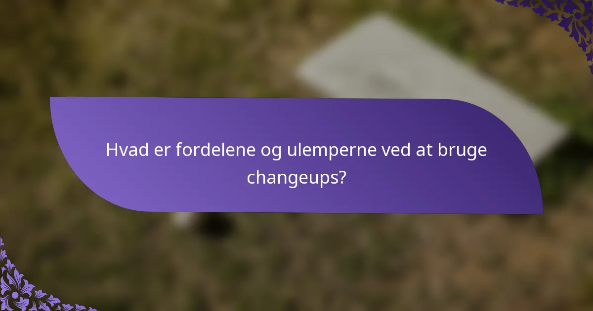 Hvad er fordelene og ulemperne ved at bruge changeups?