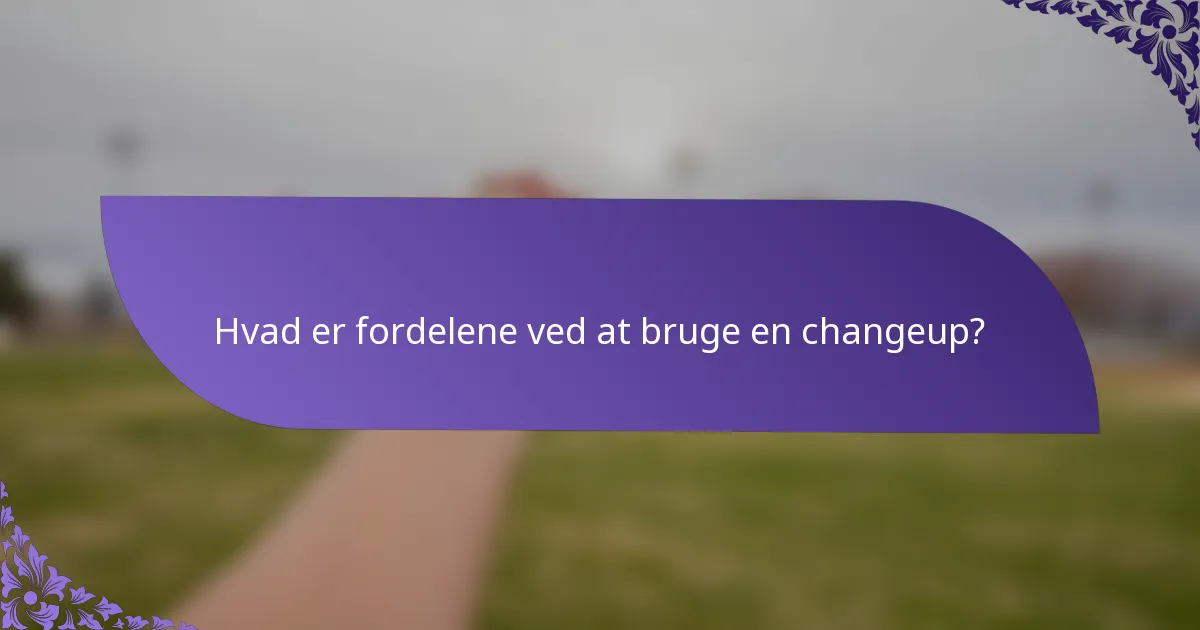 Hvad er fordelene ved at bruge en changeup?