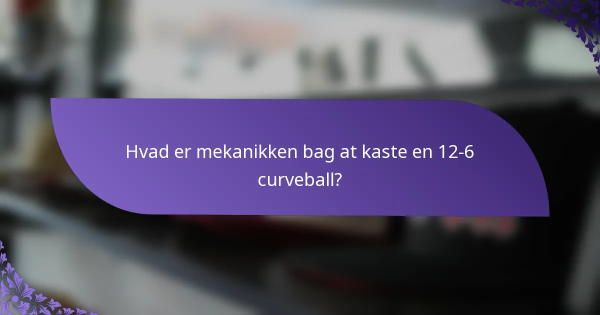 Hvad er mekanikken bag at kaste en 12-6 curveball?