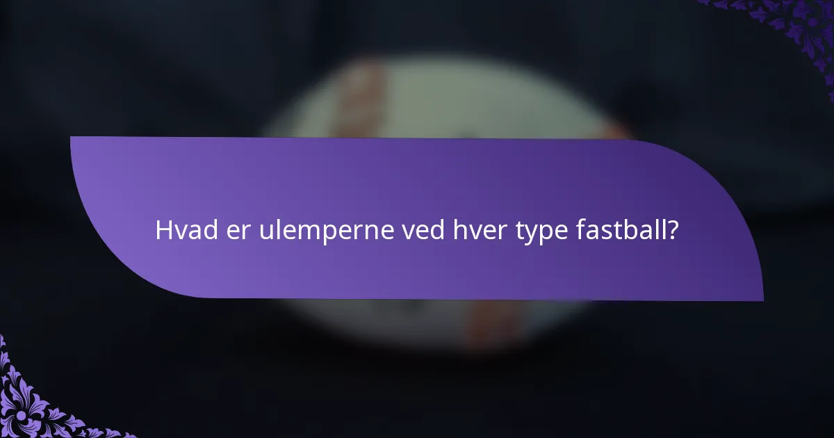 Hvad er ulemperne ved hver type fastball?