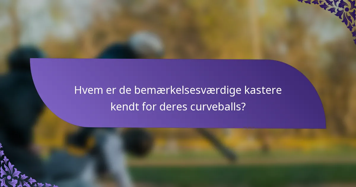 Hvem er de bemærkelsesværdige kastere kendt for deres curveballs?