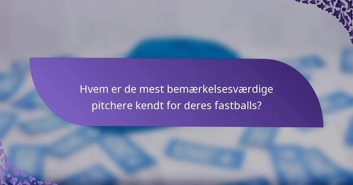 Hvem er de mest bemærkelsesværdige pitchere kendt for deres fastballs?