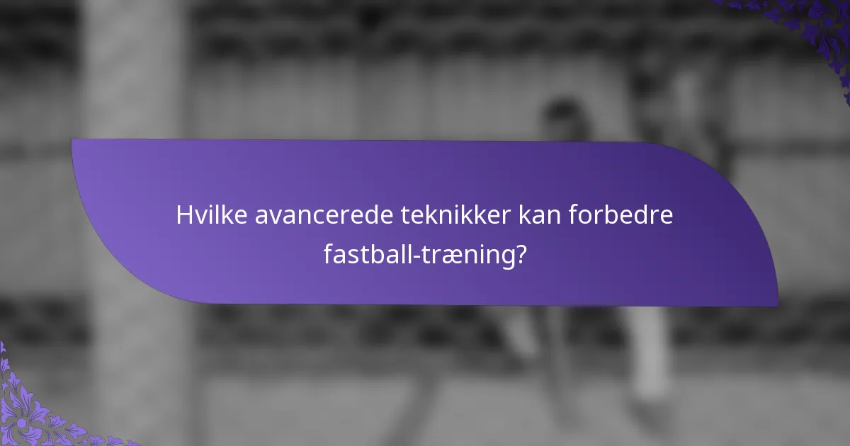 Hvilke avancerede teknikker kan forbedre fastball-træning?