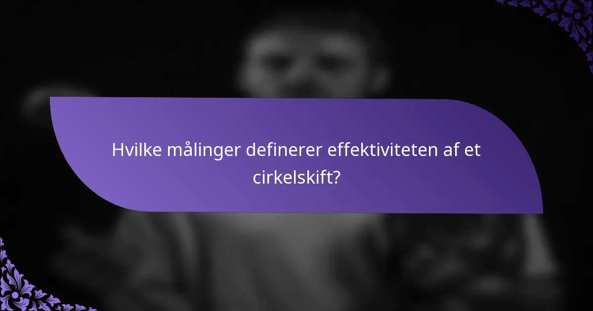 Hvilke målinger definerer effektiviteten af et cirkelskift?