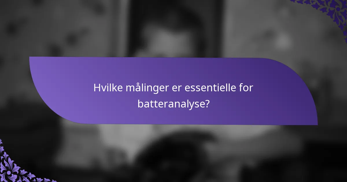 Hvilke målinger er essentielle for batteranalyse?