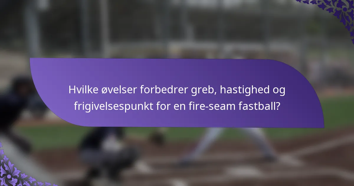 Hvilke øvelser forbedrer greb, hastighed og frigivelsespunkt for en fire-seam fastball?