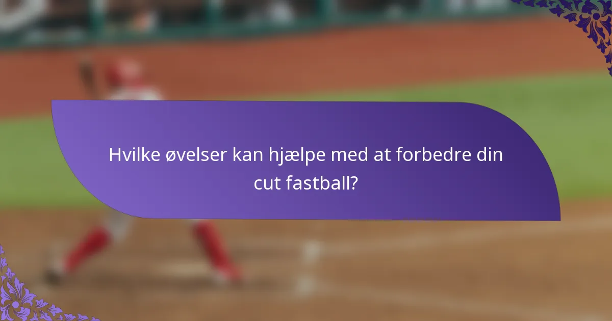 Hvilke øvelser kan hjælpe med at forbedre din cut fastball?
