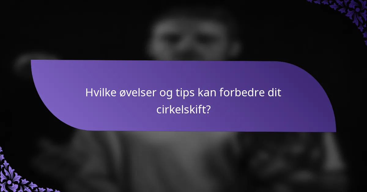 Hvilke øvelser og tips kan forbedre dit cirkelskift?