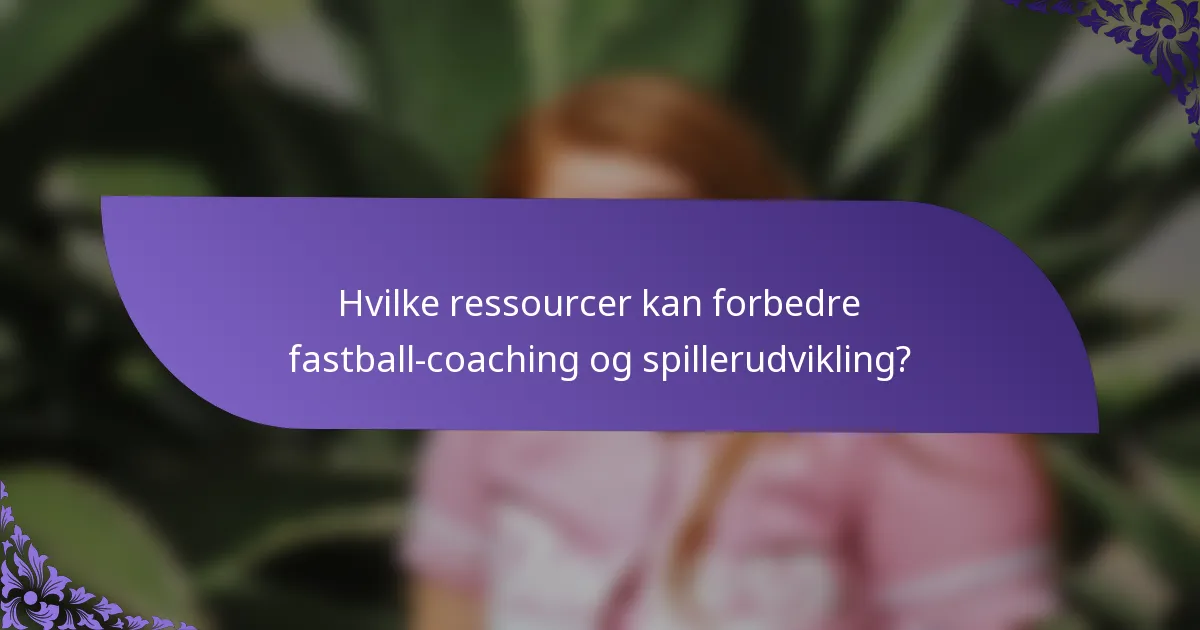 Hvilke ressourcer kan forbedre fastball-coaching og spillerudvikling?