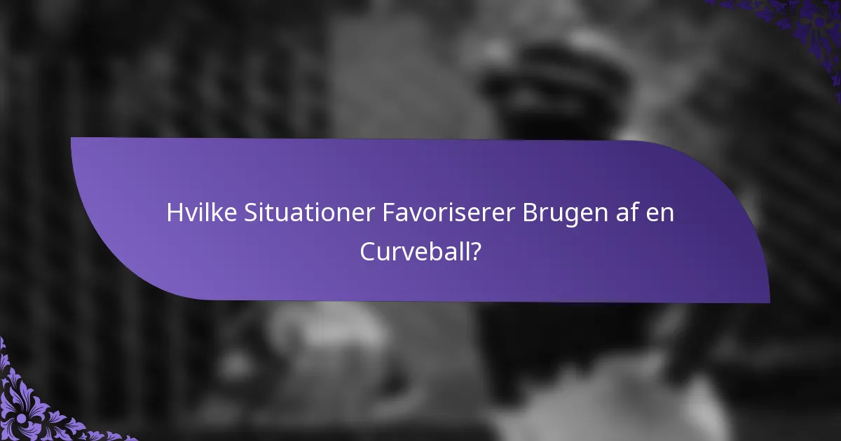 Hvilke Situationer Favoriserer Brugen af en Curveball?