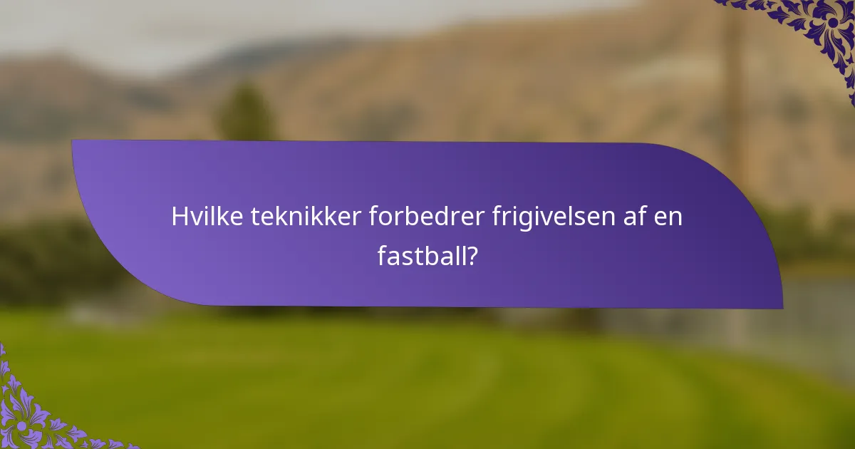 Hvilke teknikker forbedrer frigivelsen af en fastball?