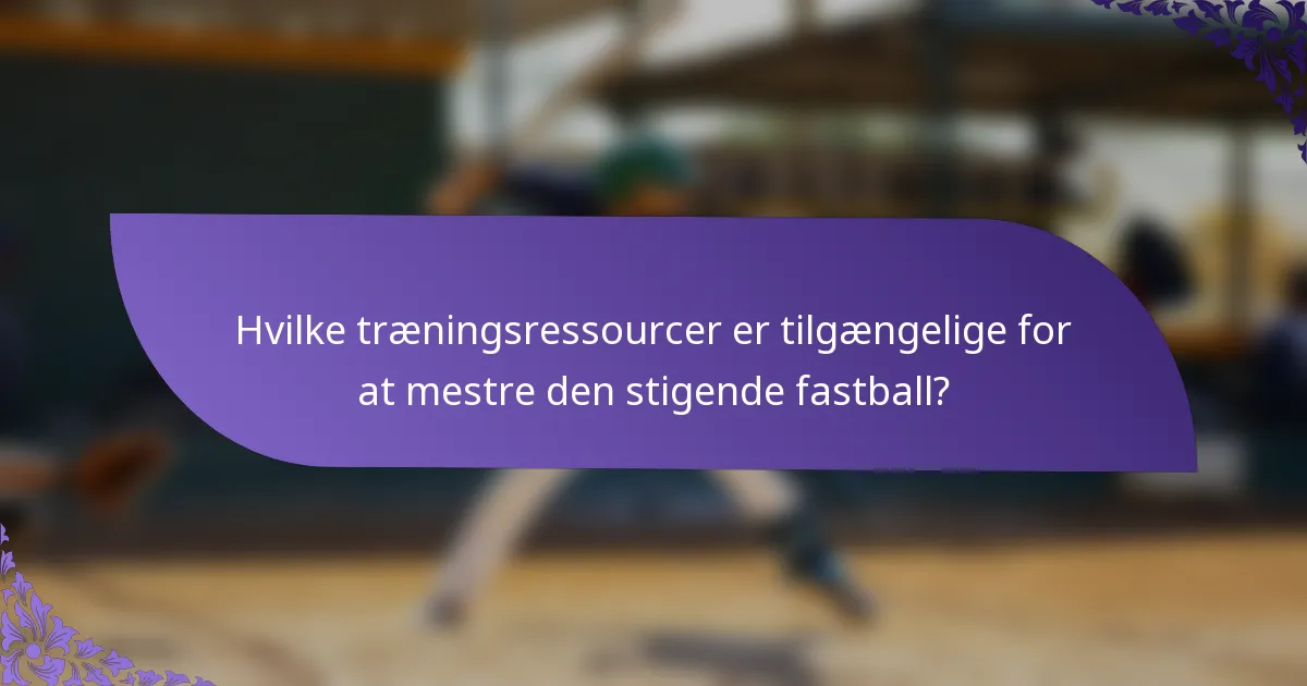 Hvilke træningsressourcer er tilgængelige for at mestre den stigende fastball?