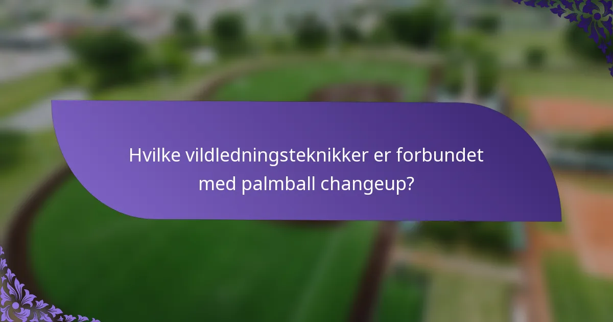Hvilke vildledningsteknikker er forbundet med palmball changeup?