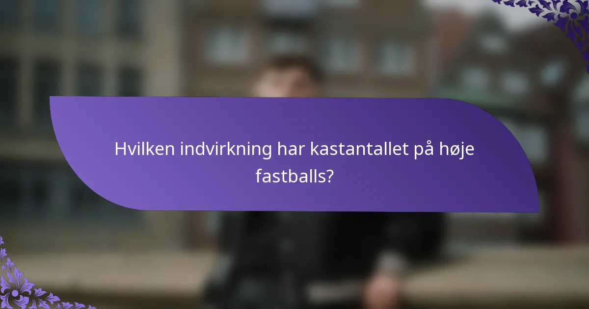 Hvilken indvirkning har kastantallet på høje fastballs?