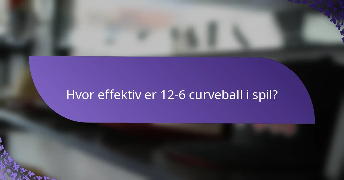 Hvor effektiv er 12-6 curveball i spil?