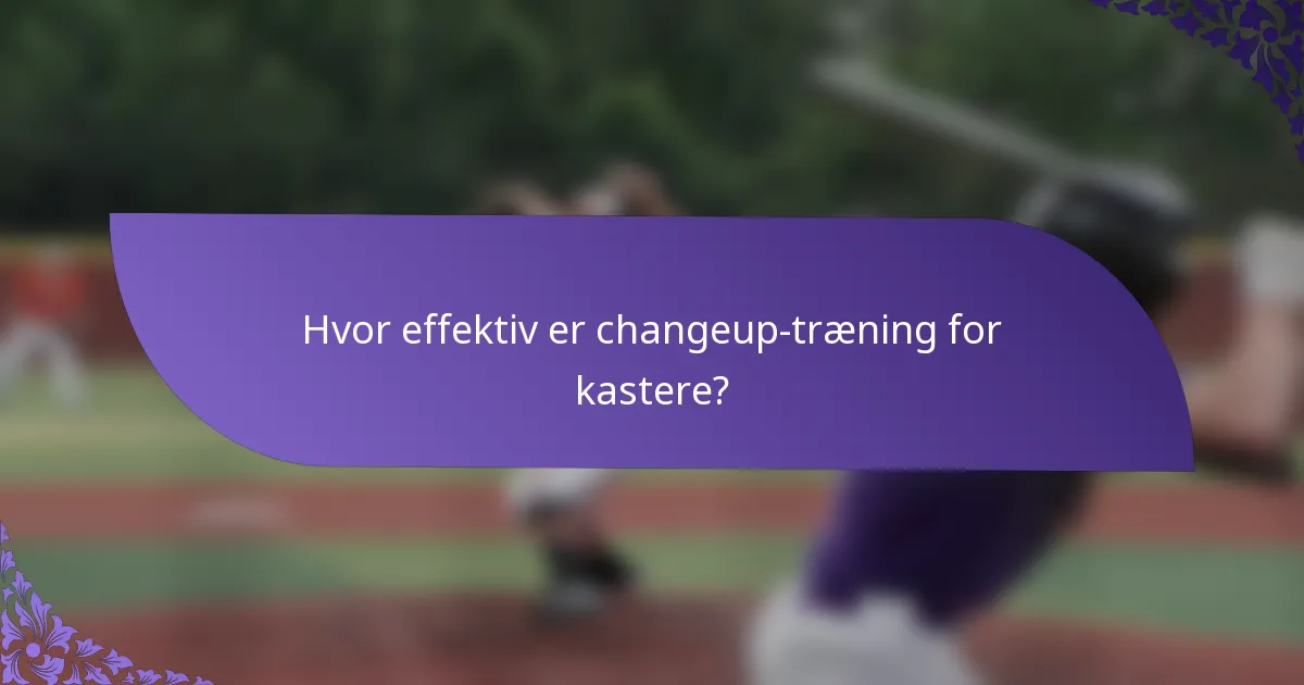 Hvor effektiv er changeup-træning for kastere?