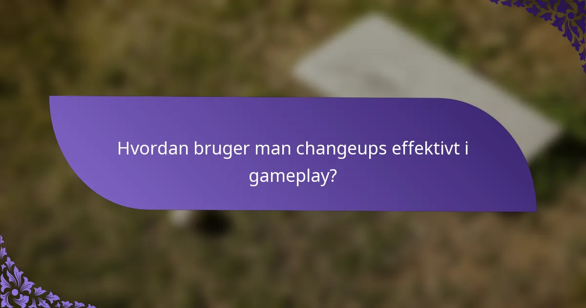 Hvordan bruger man changeups effektivt i gameplay?