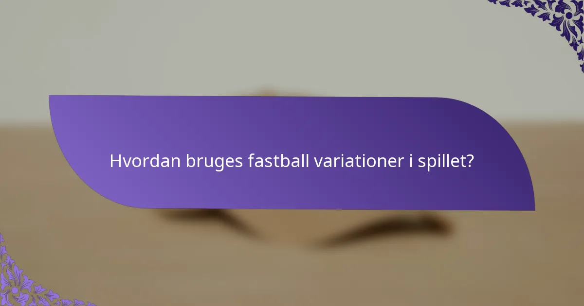 Hvordan bruges fastball variationer i spillet?