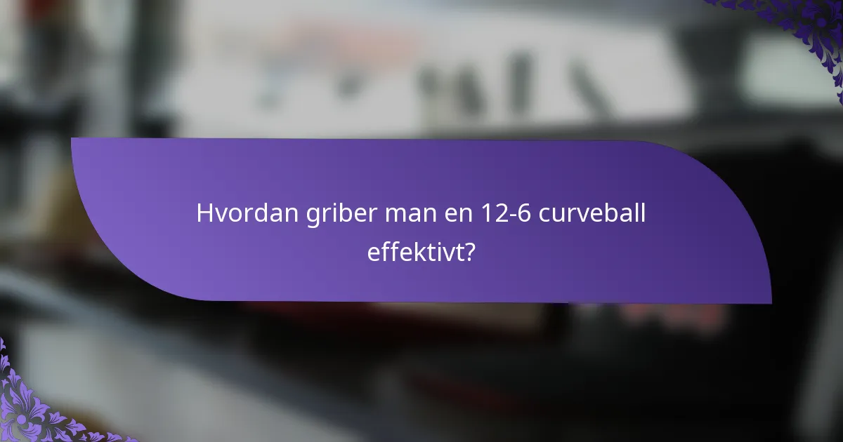 Hvordan griber man en 12-6 curveball effektivt?