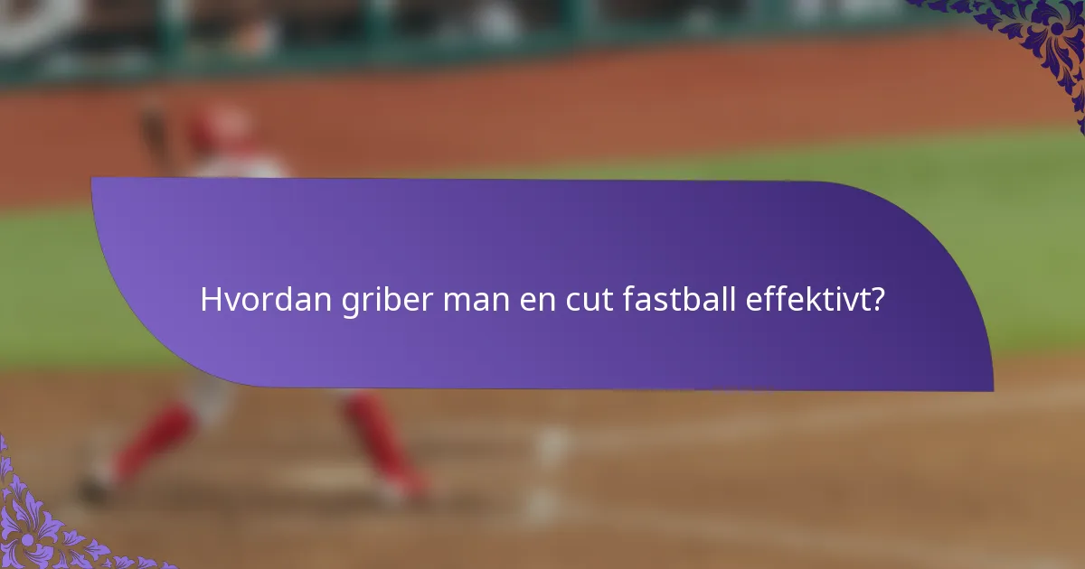 Hvordan griber man en cut fastball effektivt?