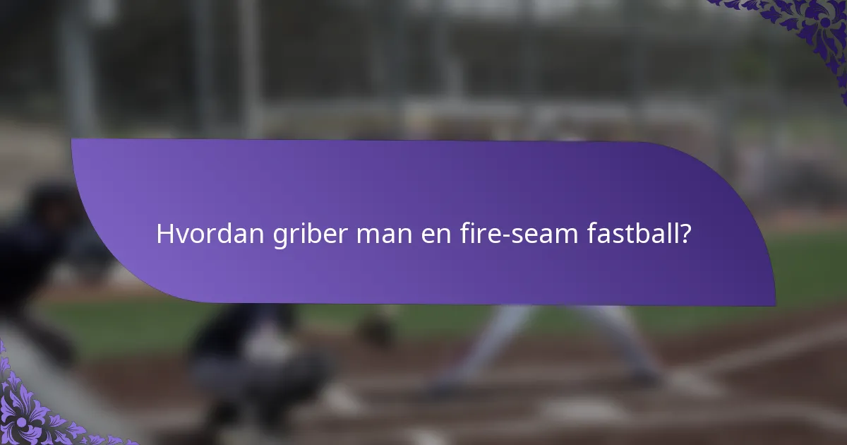 Hvordan griber man en fire-seam fastball?