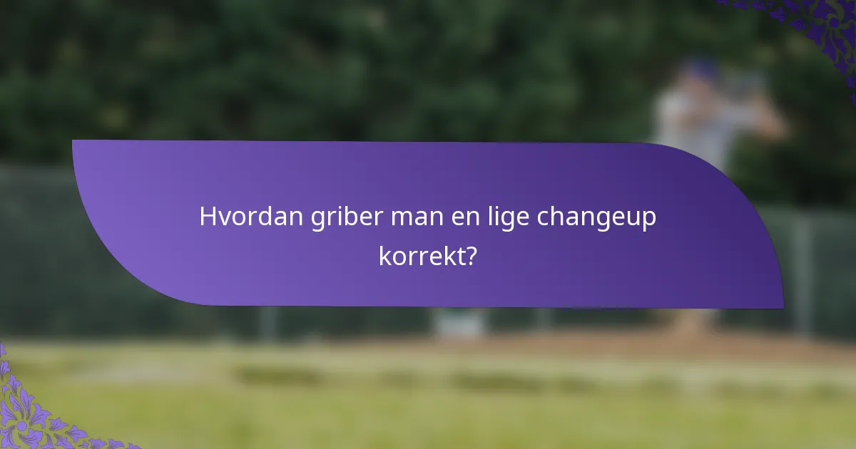 Hvordan griber man en lige changeup korrekt?