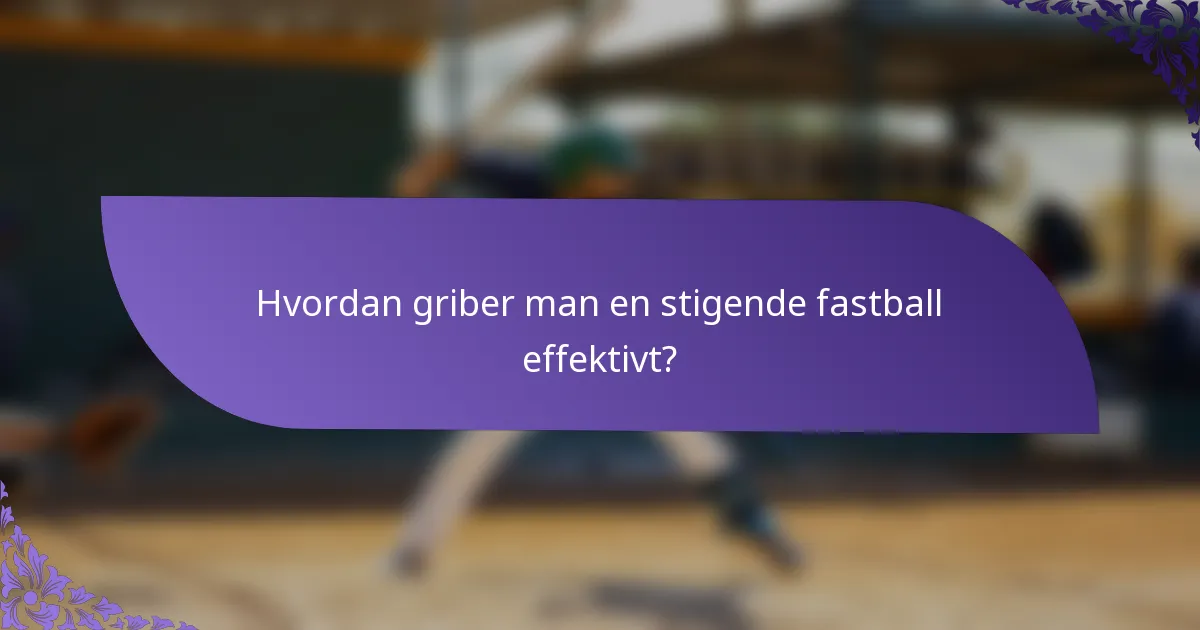 Hvordan griber man en stigende fastball effektivt?
