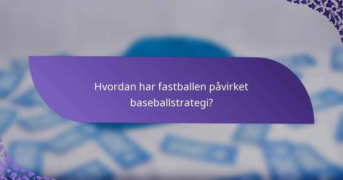 Hvordan har fastballen påvirket baseballstrategi?