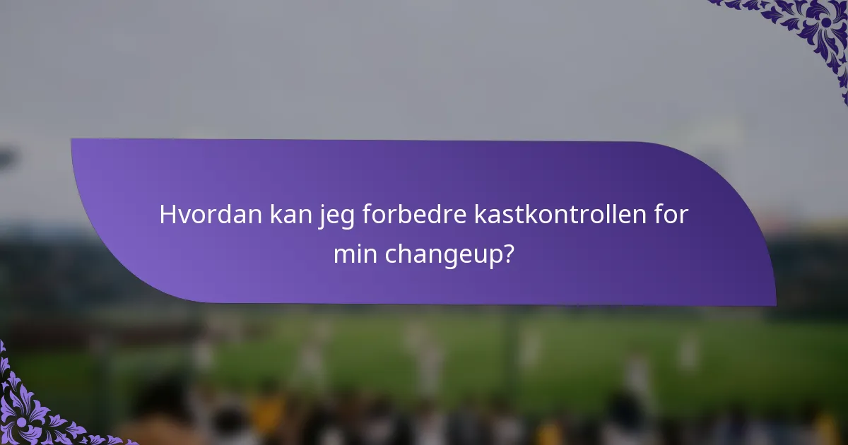 Hvordan kan jeg forbedre kastkontrollen for min changeup?