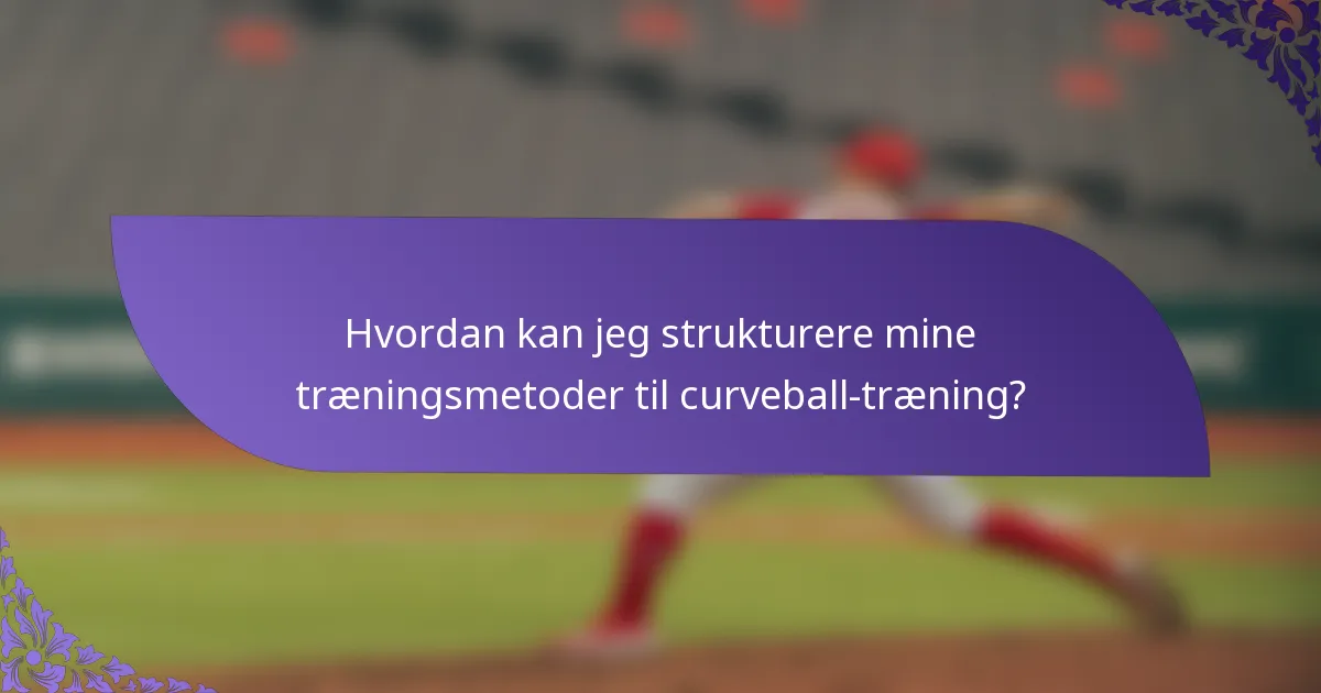 Hvordan kan jeg strukturere mine træningsmetoder til curveball-træning?