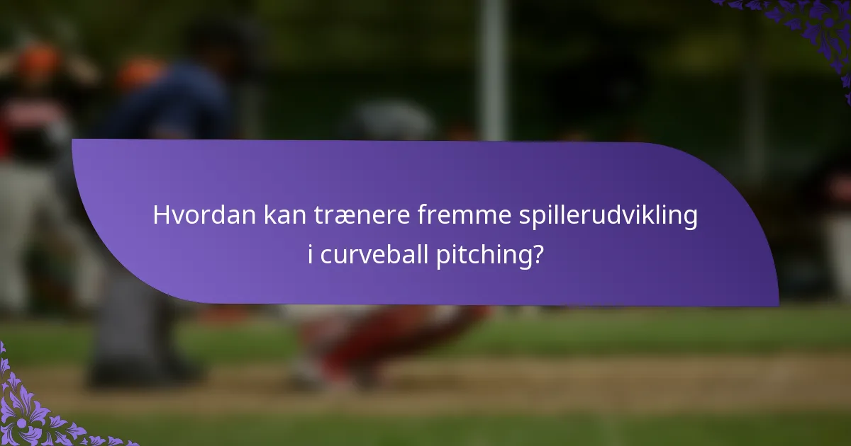 Hvordan kan trænere fremme spillerudvikling i curveball pitching?