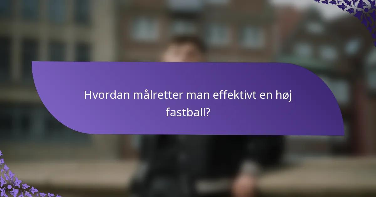 Hvordan målretter man effektivt en høj fastball?