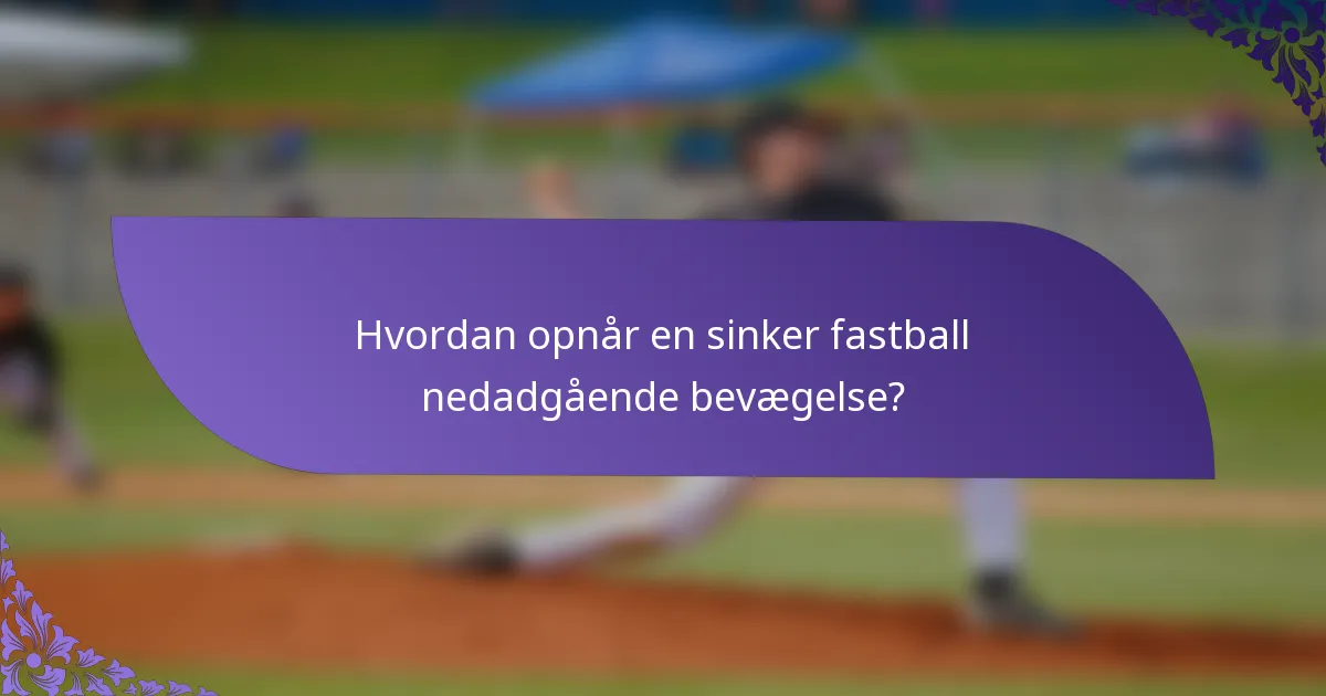 Hvordan opnår en sinker fastball nedadgående bevægelse?