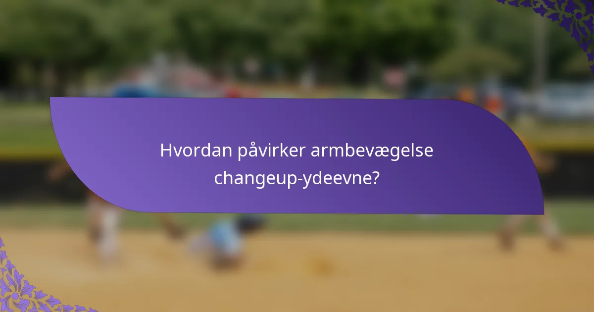Hvordan påvirker armbevægelse changeup-ydeevne?